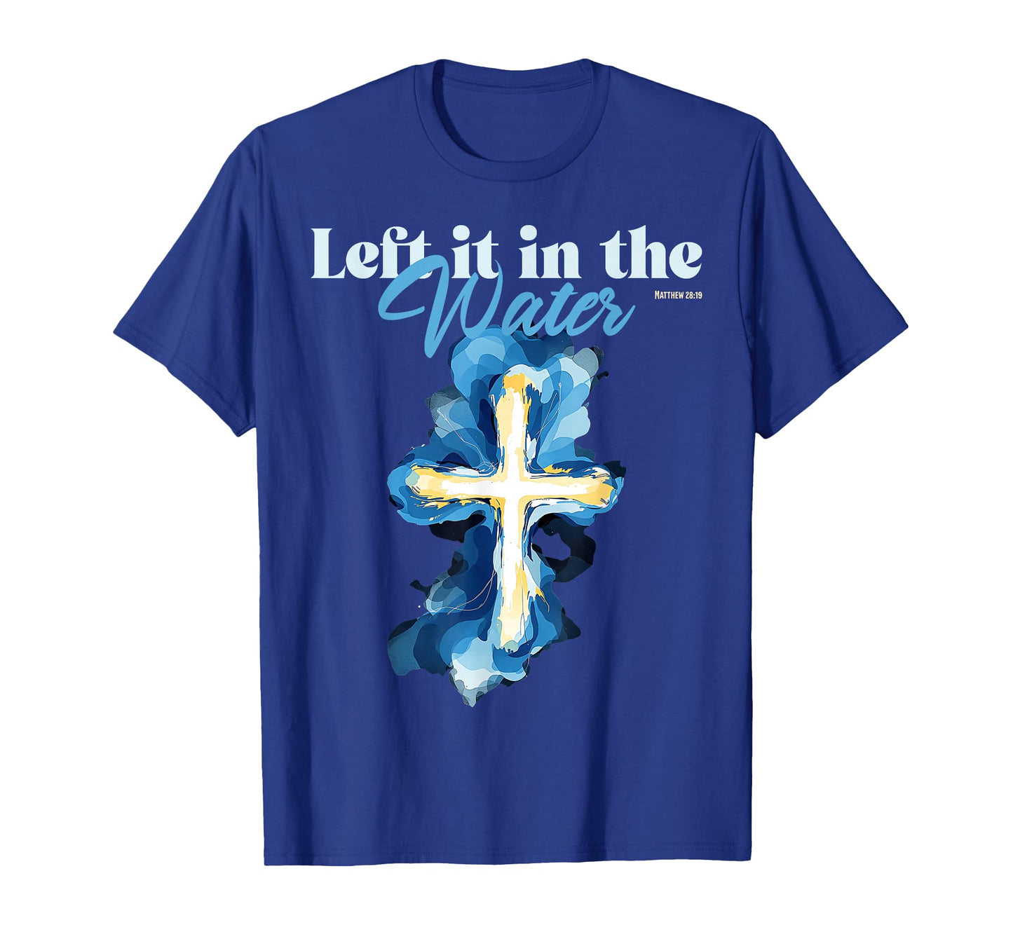 Left It in The Water Baptism Christian Cross Matthew 28:19 T-Shirt
