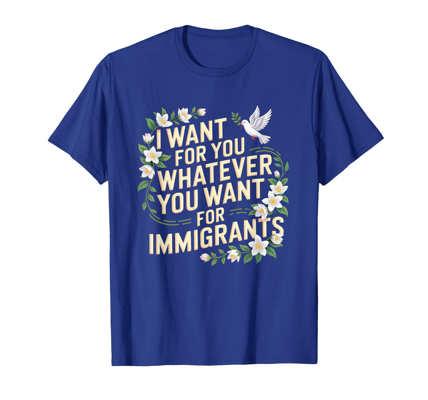 I want for you whatever you want for immigrants floral T-Shirt