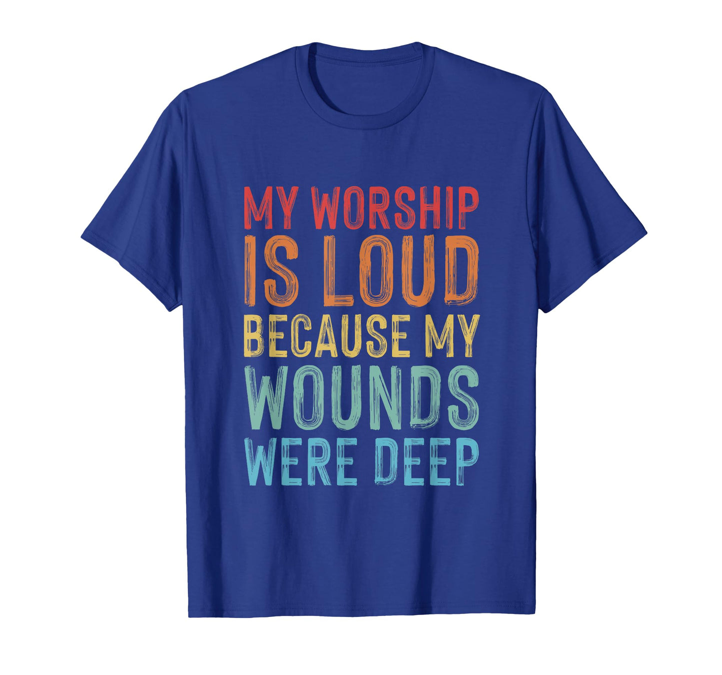 My Worship is Loud Because My Wounds are Deep Christian T-Shirt
