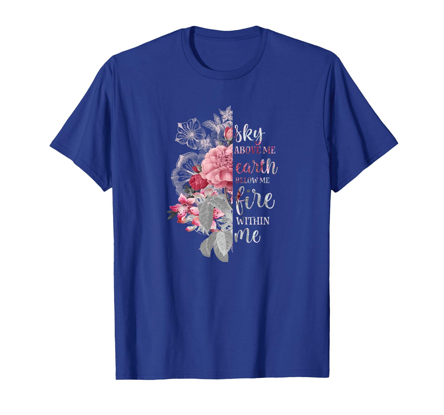 "Sky Above Me, Earth Below Me, Fire Within Me" Floral Design T-Shirt