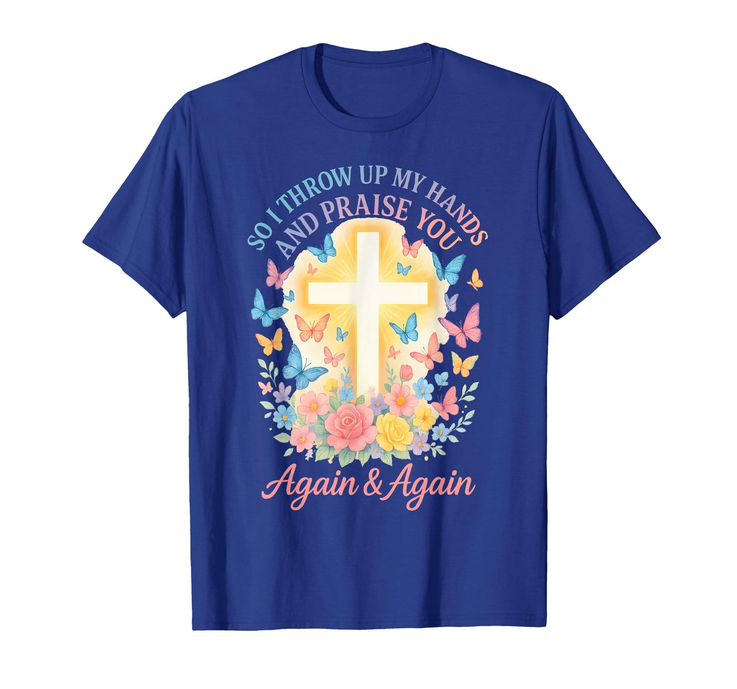 So I Throw Up My Hands And Praise You Again And Again T-Shirt