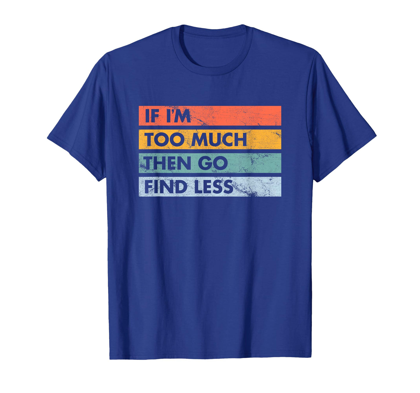 Sarcastic If I'm Too Much Then Go Find Less T-Shirt
