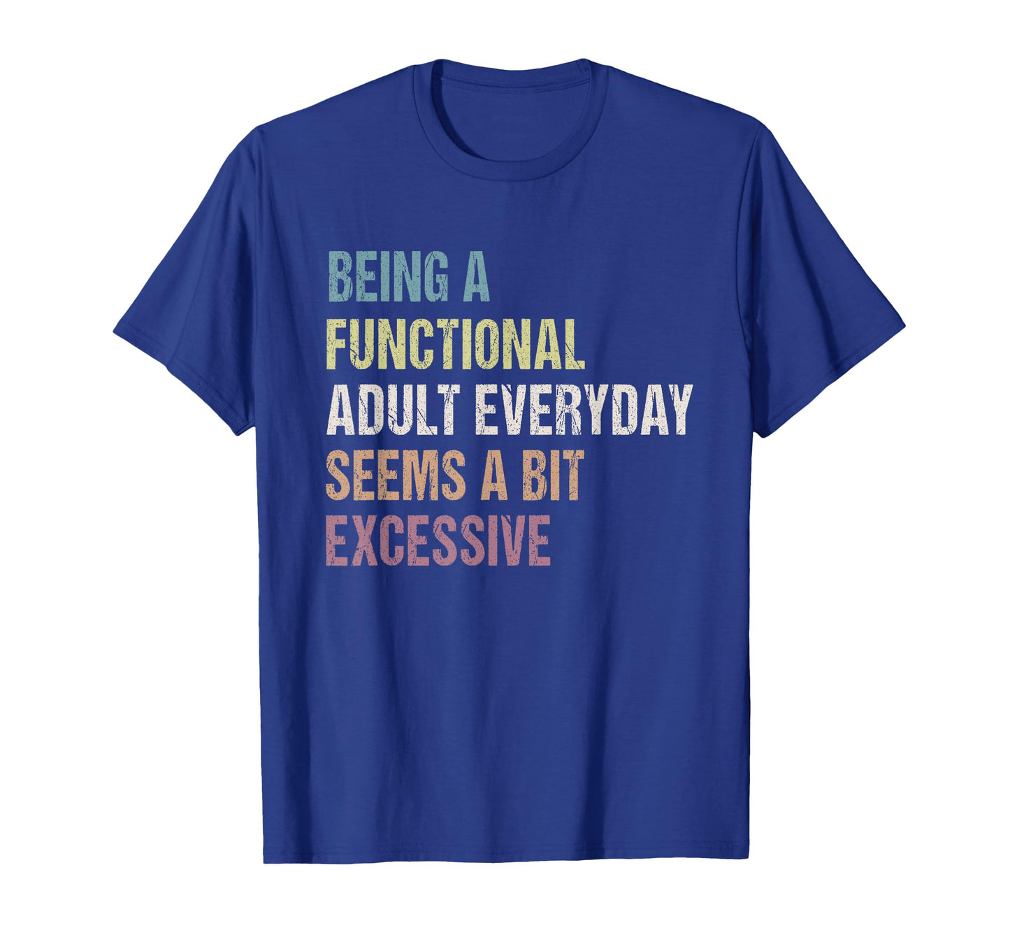 Being A Functional Adult Everyday Seems A Bit Excessive T-Shirt