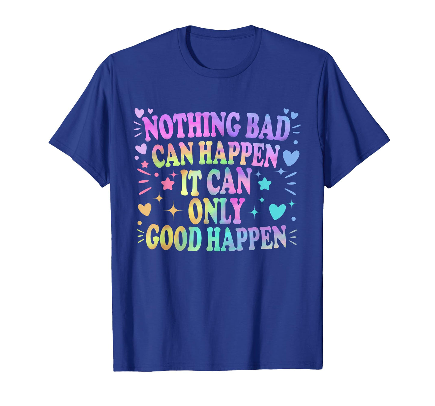 Nothing Bad Can Happen It Can Only Good Happen Hopeful Quote T-Shirt