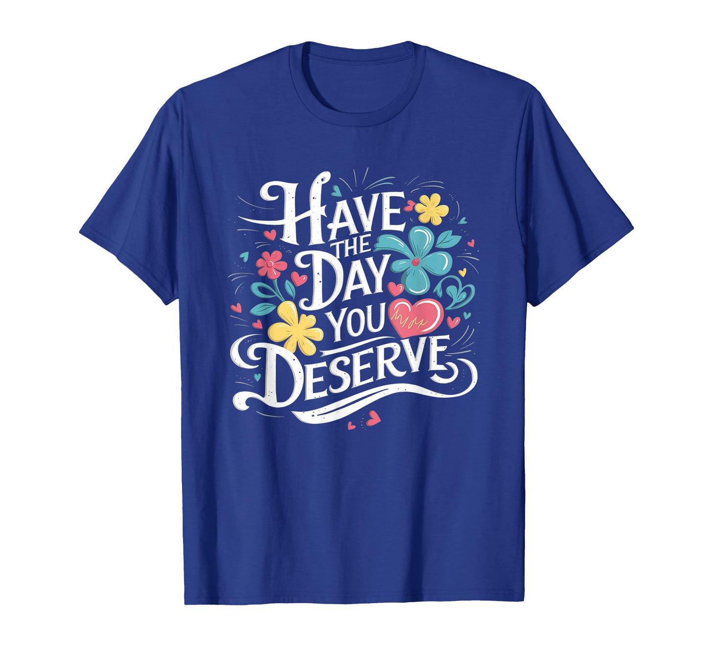 Have The Day You Deserve Floral Sarcastic Funny T-Shirt