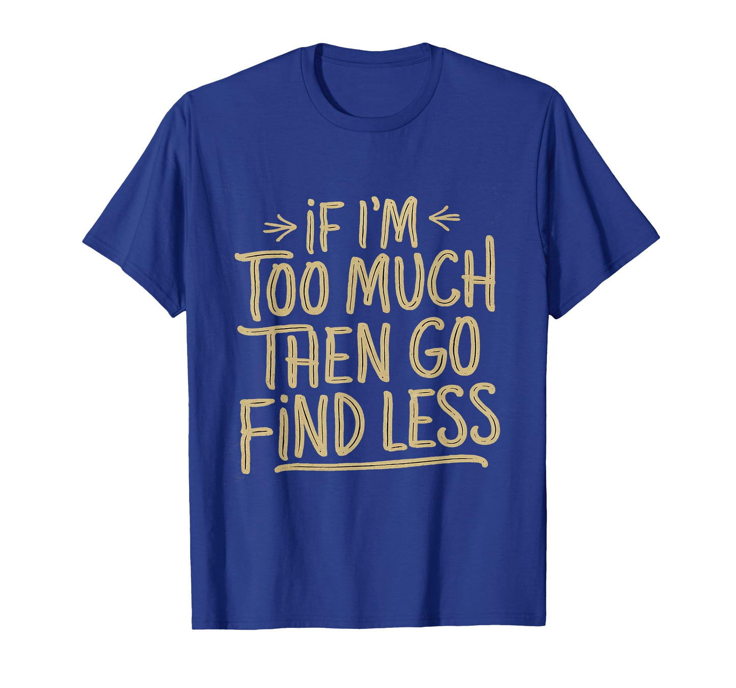 If I'm too much then go find less Confident Quote Mens T-Shirt