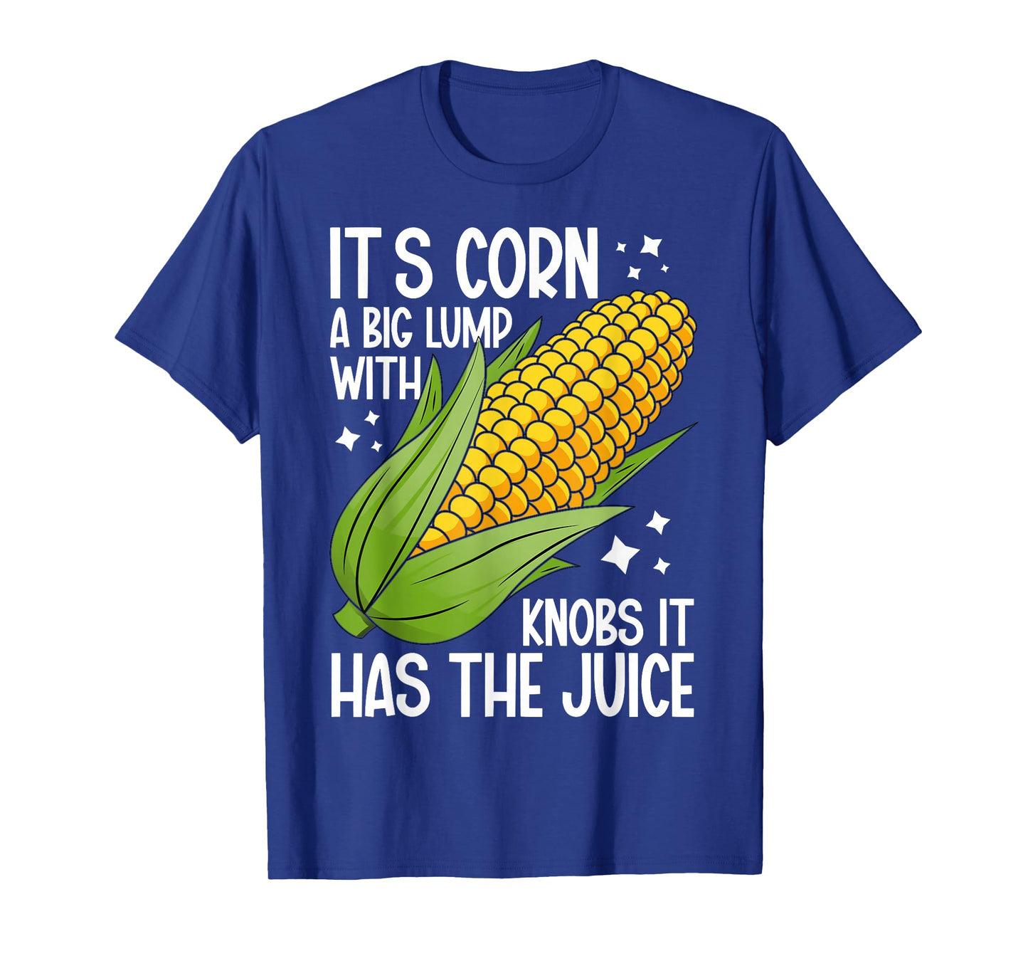 It's Corn A Big Lump With Knobs It Has The Juice It's Corn T-Shirt