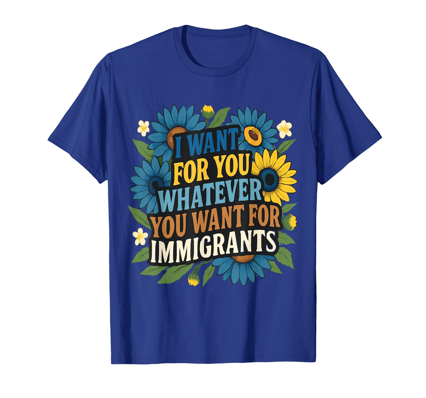 I want for you whatever you want for immigrants Floral T-Shirt