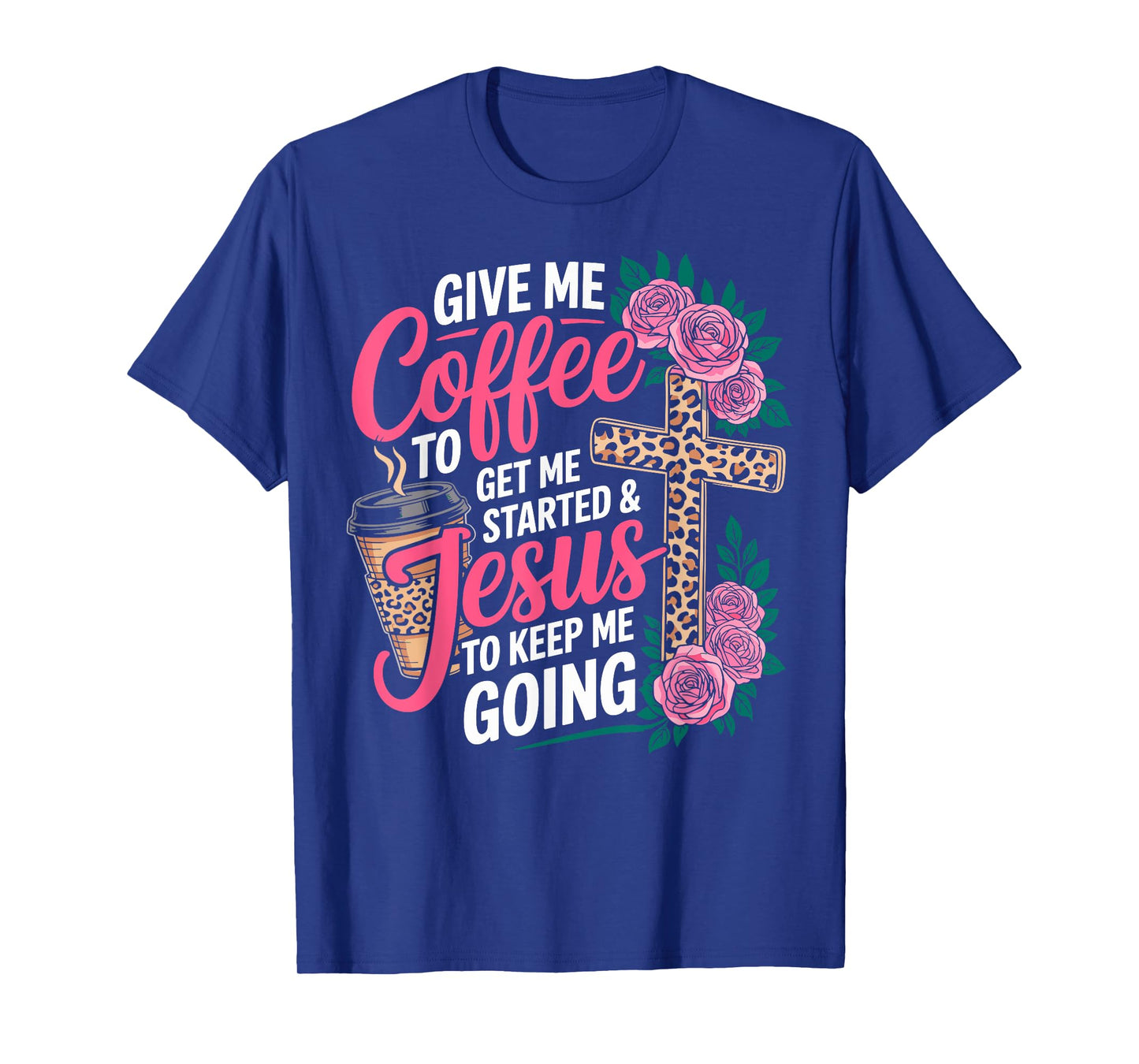 Give Me Coffee to Get Me Started & Jesus to Keep Me Going T-Shirt