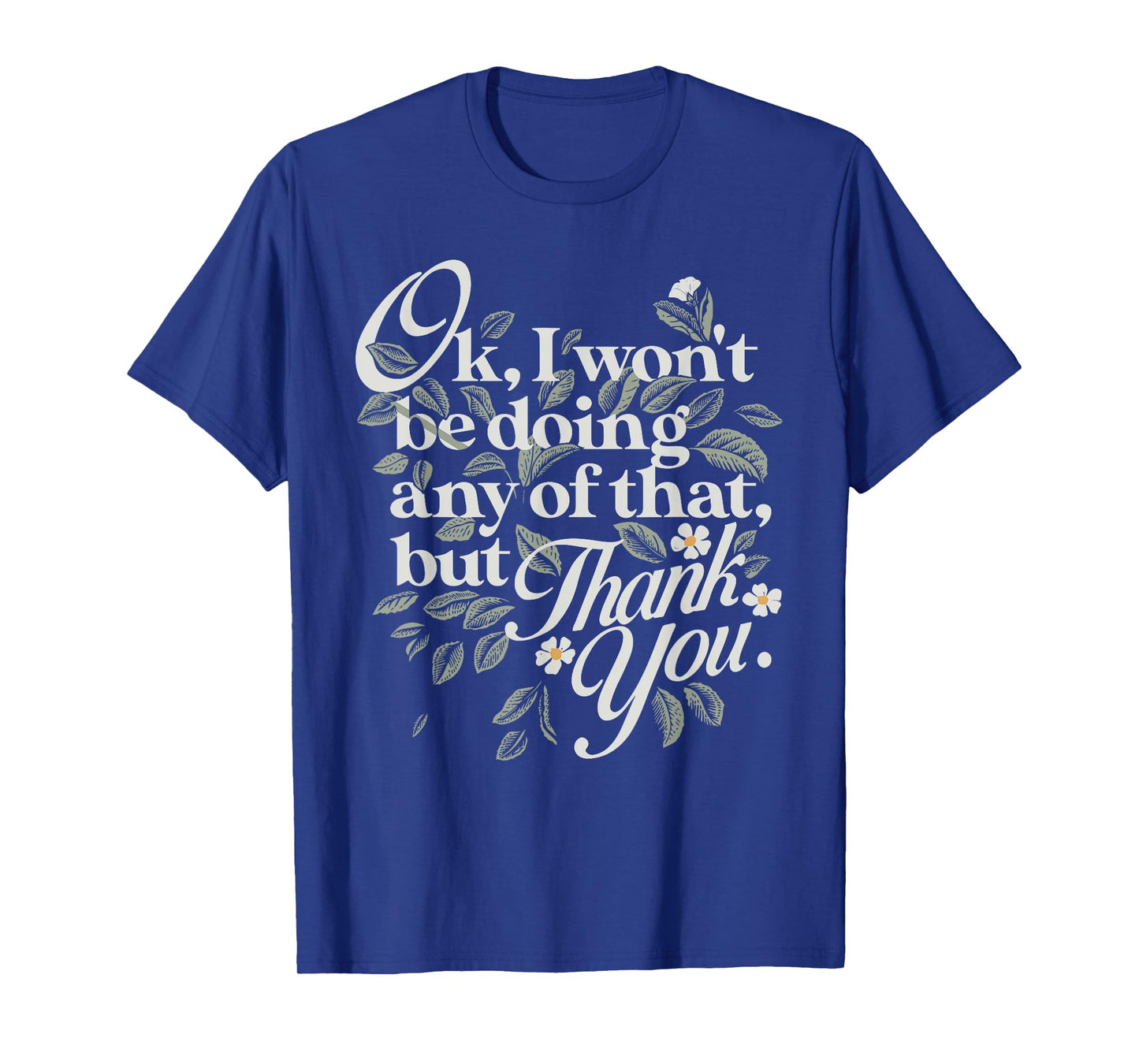Ok, I Won't Be Doing Any of That, But Thank You Funny Design T-Shirt