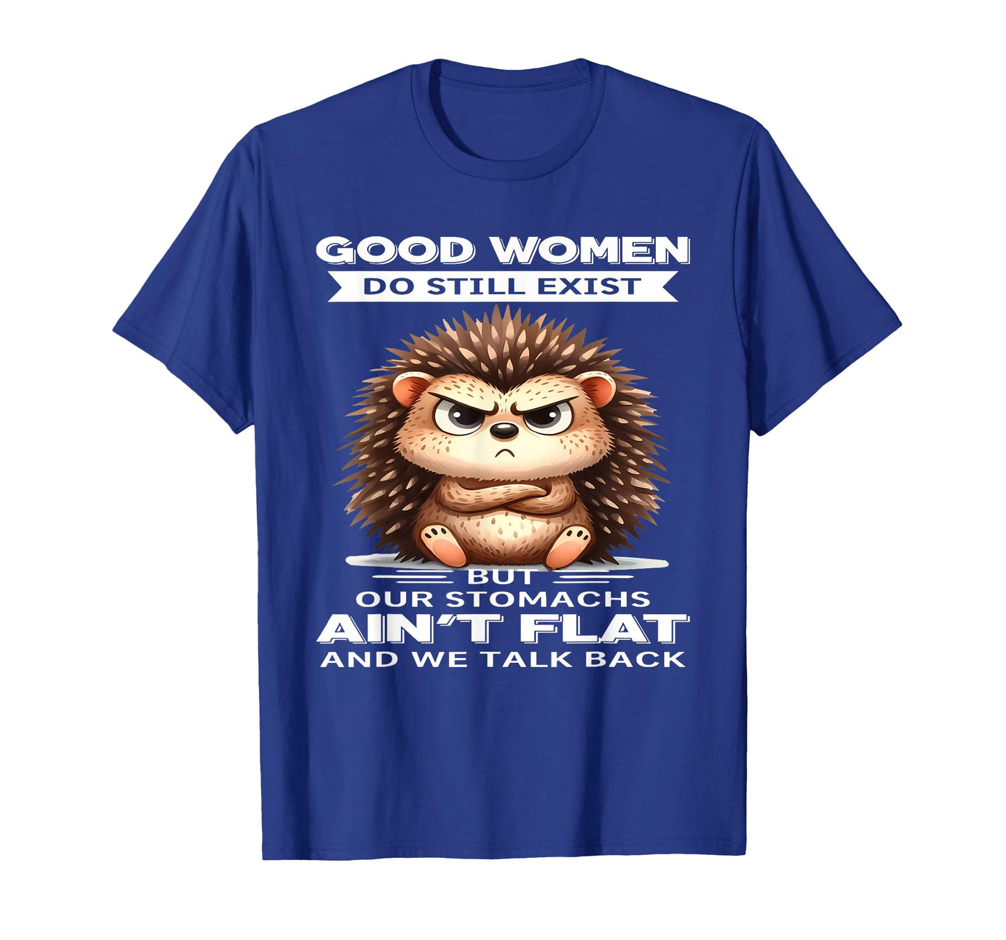 Good Women Do Still Exist But Our Stomachs Ain't Flat T-Shirt