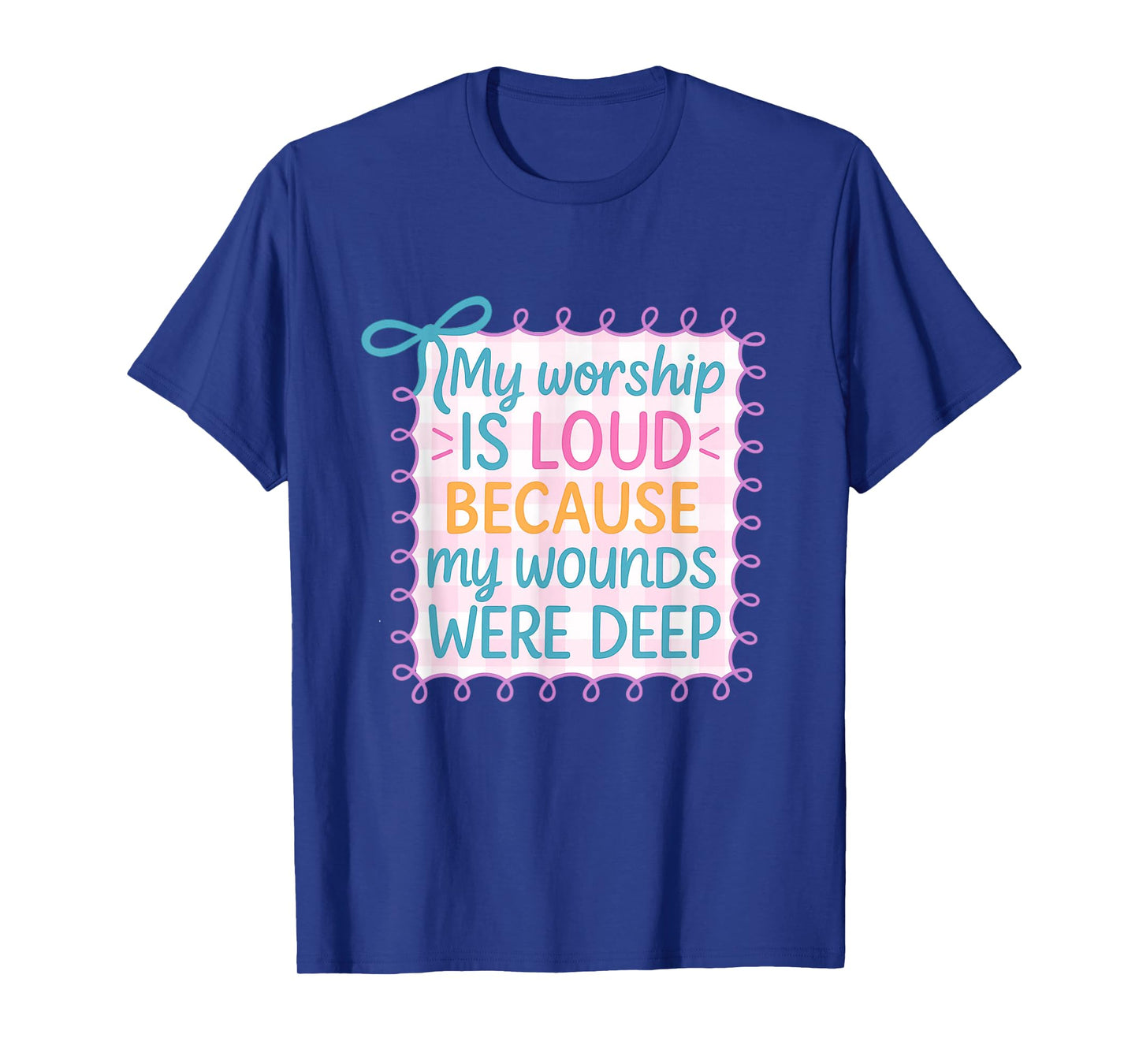 My Worship is Loud Because My Wounds were Deep Christian T-Shirt