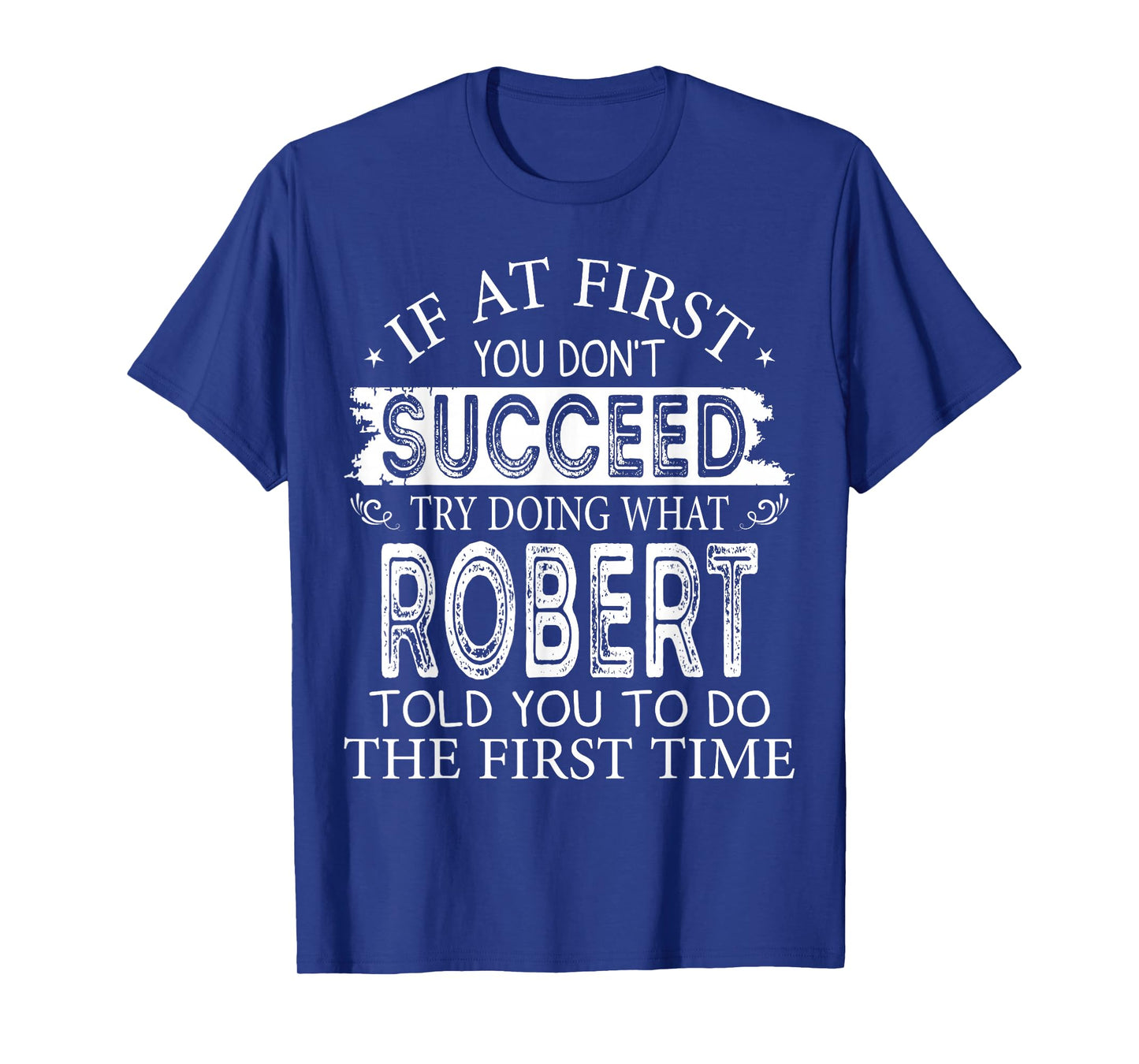If At First You Don't Succeed Try Doing What Robert Told You T-Shirt