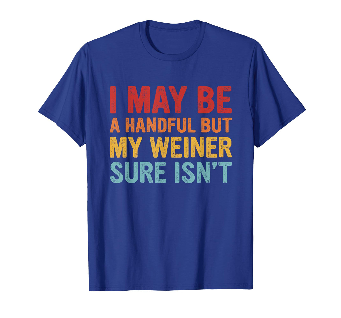 I May Be a Handful But My Weiner Sure Isn’t T-Shirt