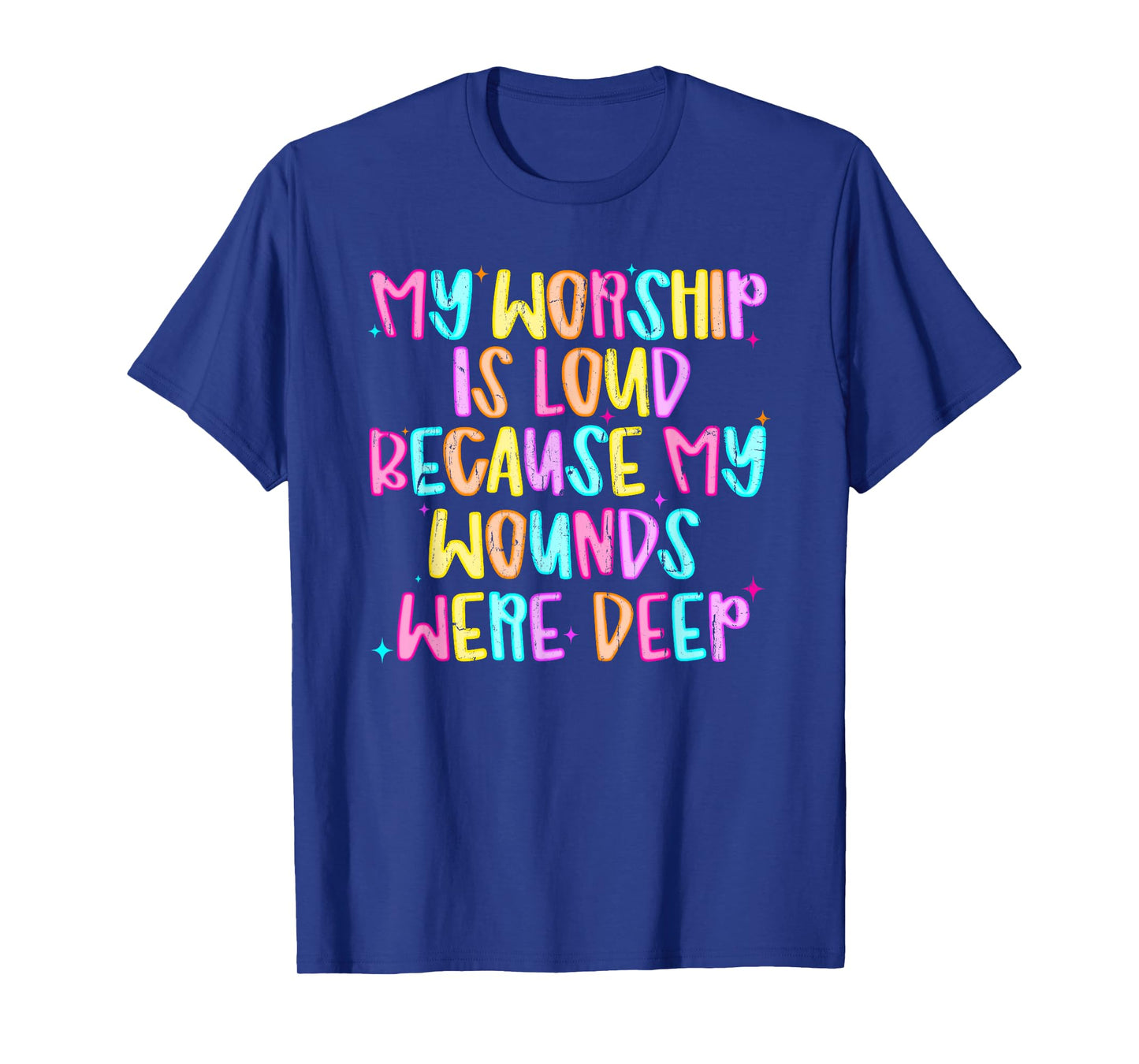 My Worship Is Loud Because My Wounds Were Deep T-Shirt