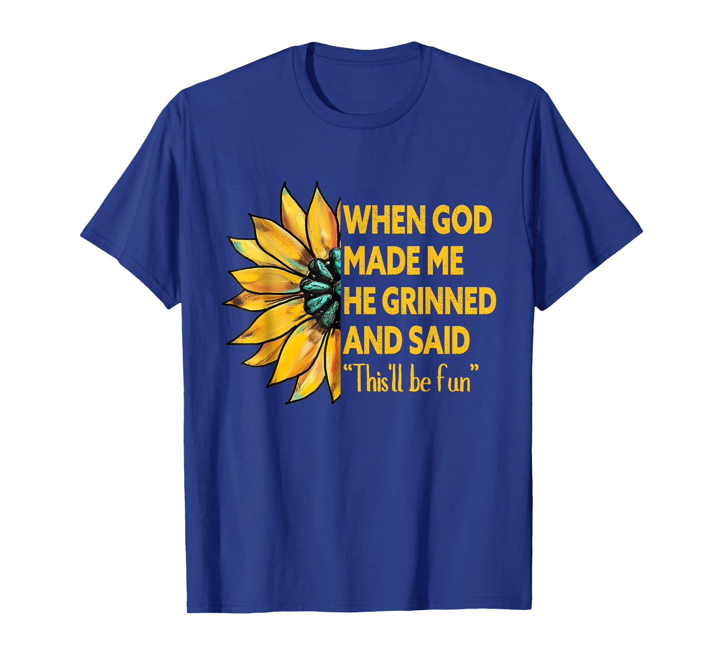 When God Made Me He Grinned Said This'll Be Fun Sunflower T-Shirt
