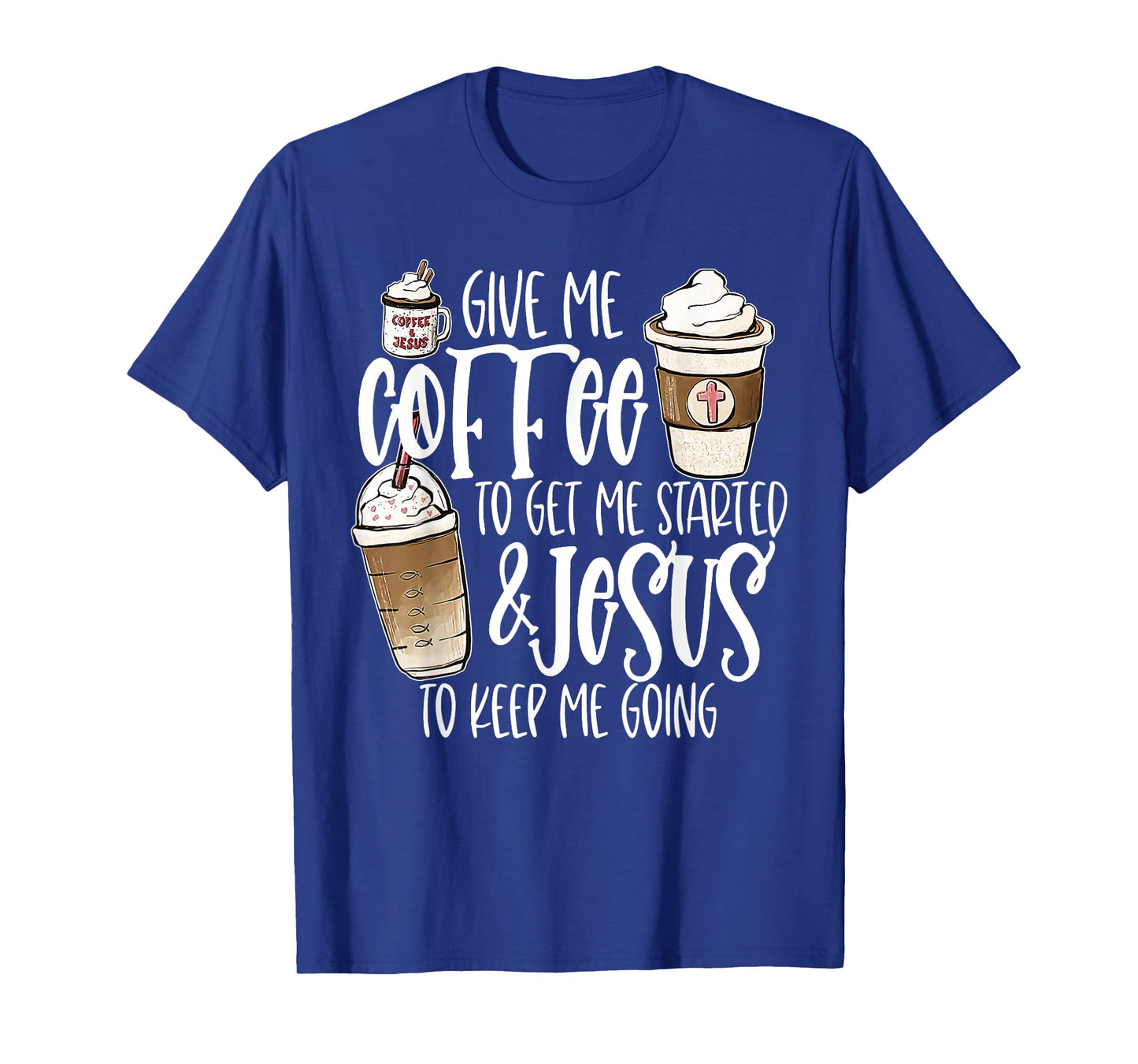 Give Me Coffee To Get Me Started And Jesus To Keep Me Going T-Shirt