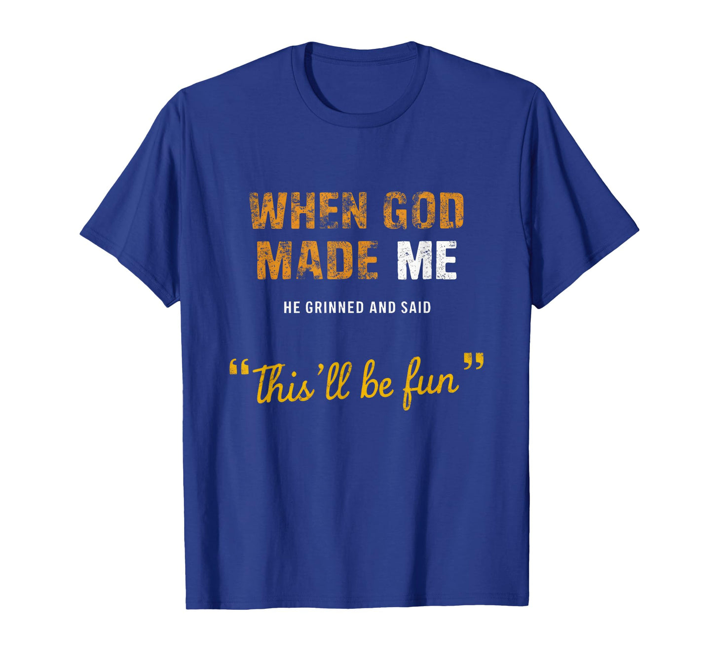 When God s Made Me He Grinned And Said This BeFun Quote T-Shirt