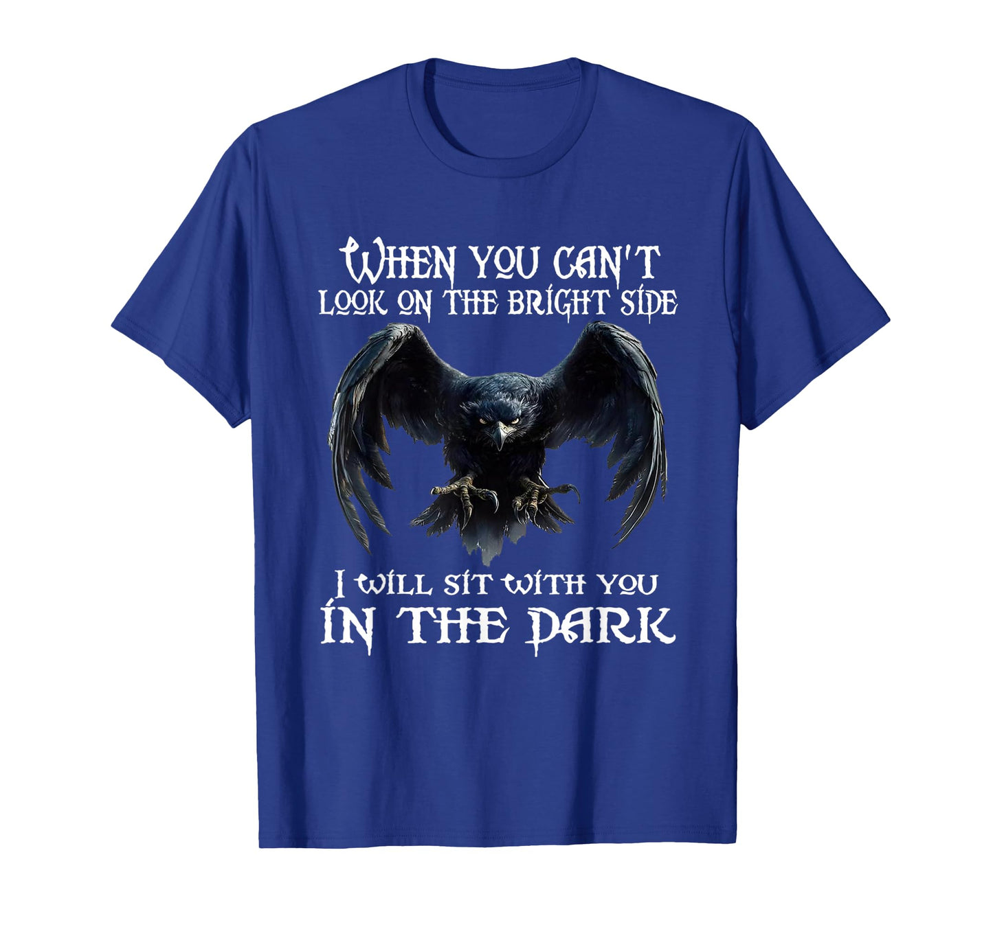 When you can't look on the bright side I will sit with you T-Shirt