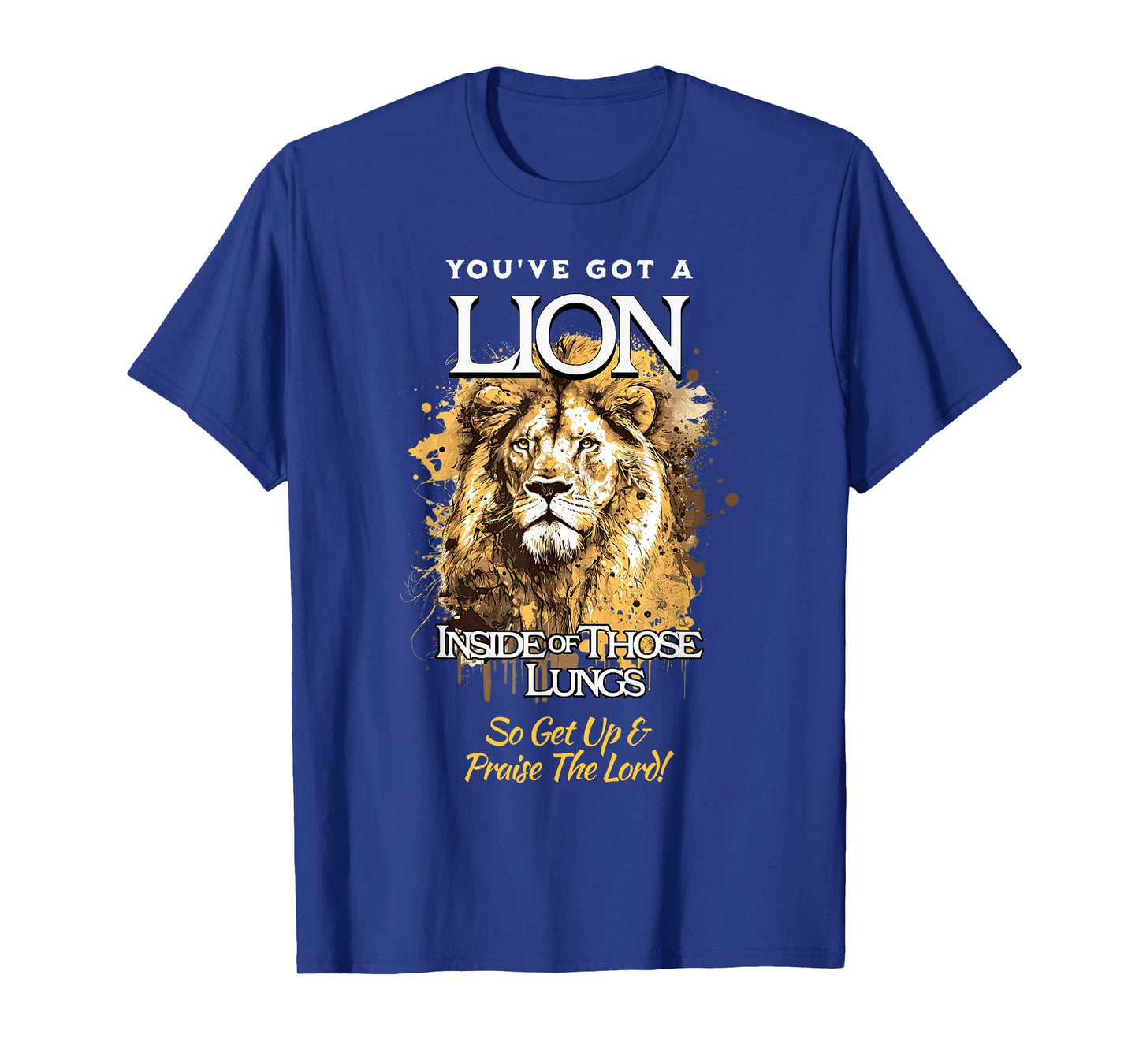 You've Got A Lion Inside of Those Lungs So Get Up and Praise T-Shirt