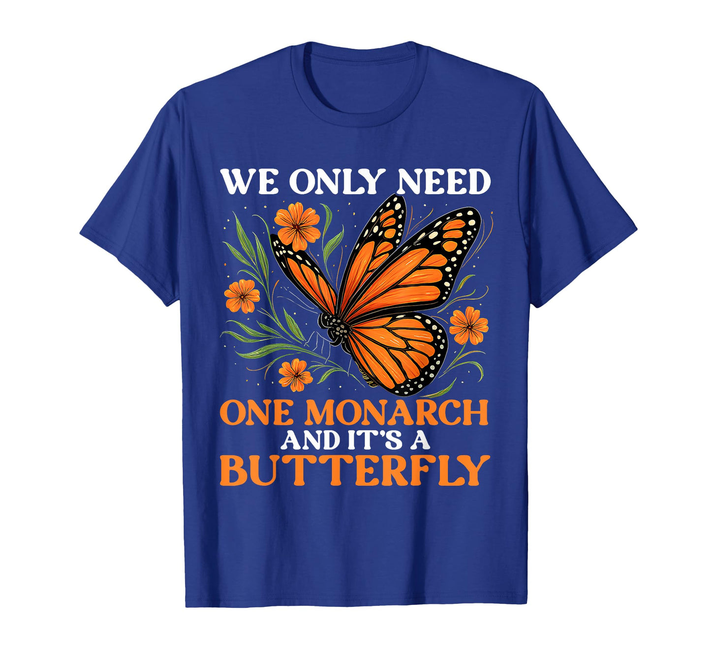 We Only Need One Monarch And It’s A Butterfly Funny Saying T-Shirt