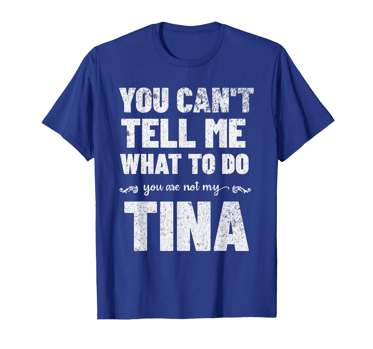 You Can’t Tell Me What To Do You’re Not My Tina T-Shirt