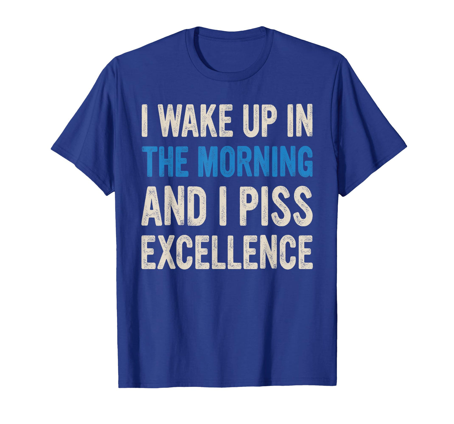 I WAKE UP IN THE MORNING AND I PISS EXCELLENCE funny design T-Shirt