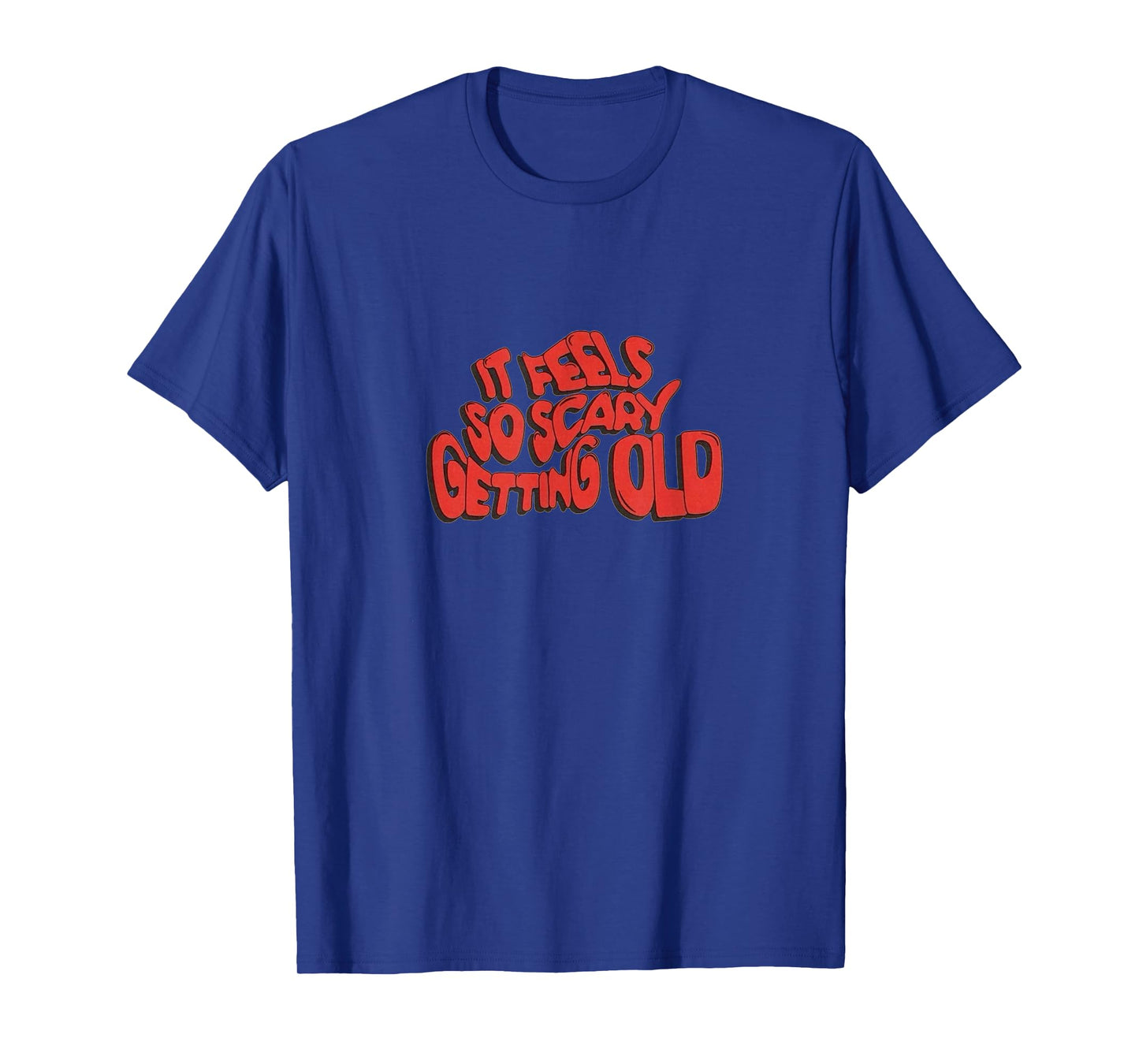 It Feels So Scary Getting Old Typography T-Shirt