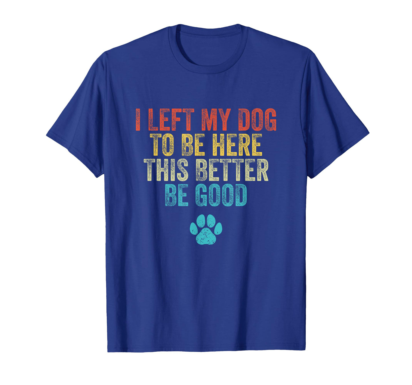 I Left My Dog To Be Here This Better Be Good Funny Dog Men Women T-Shirt