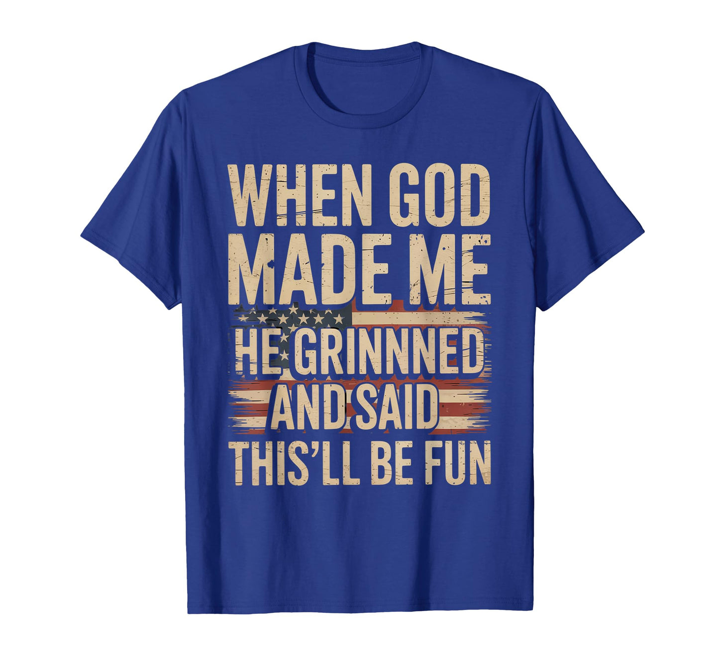 When God Made Me He Grinned Said This'll Be Fun Patriotic T-Shirt