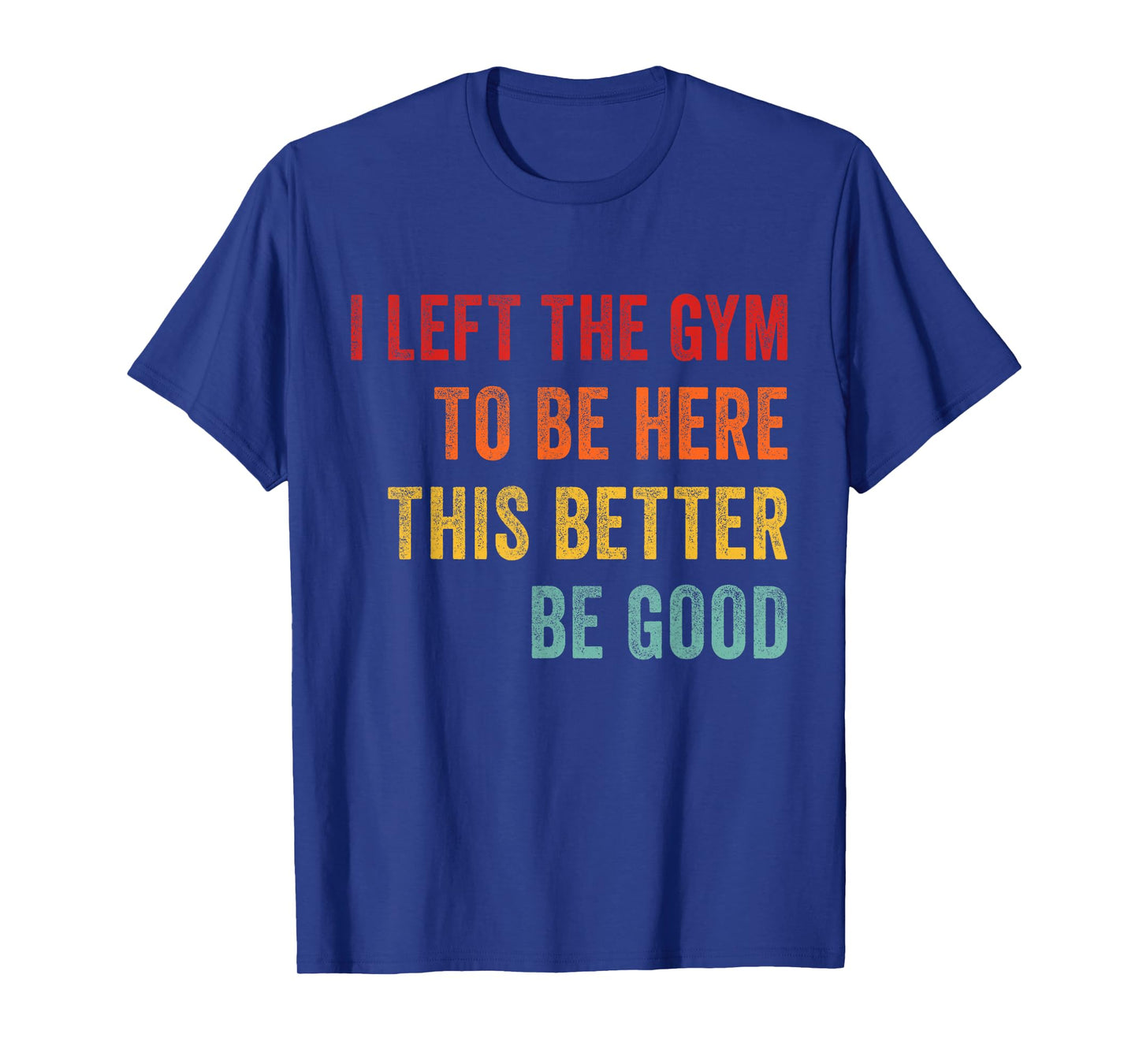 I Left My Gym To Be Here This Better Good Funny Fitness Work T-Shirt