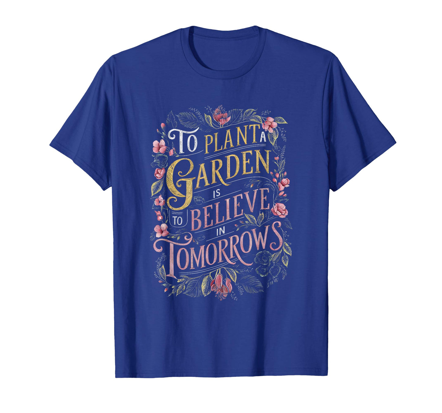 To Plant a Garden is to Believe in Tomorrows T-Shirt