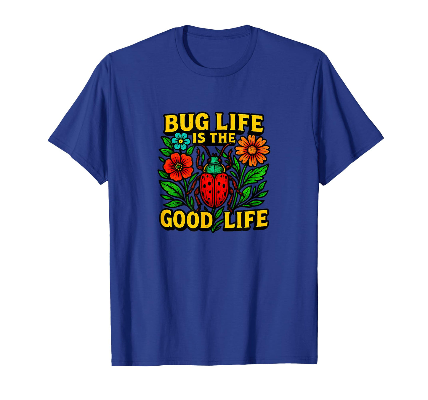 Bug Life Is The Good Life - T-Shirt