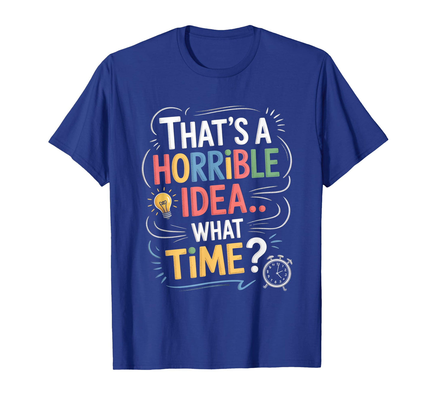Thats a Horrible Idea What Time Funny Sarcastic Humor Gifts T-Shirt