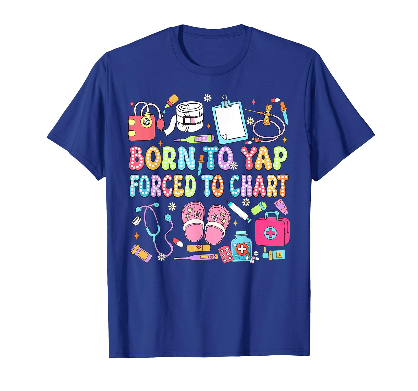 Born to Yap Forced to Chart Funny Vintage Nurses Men Women T-Shirt