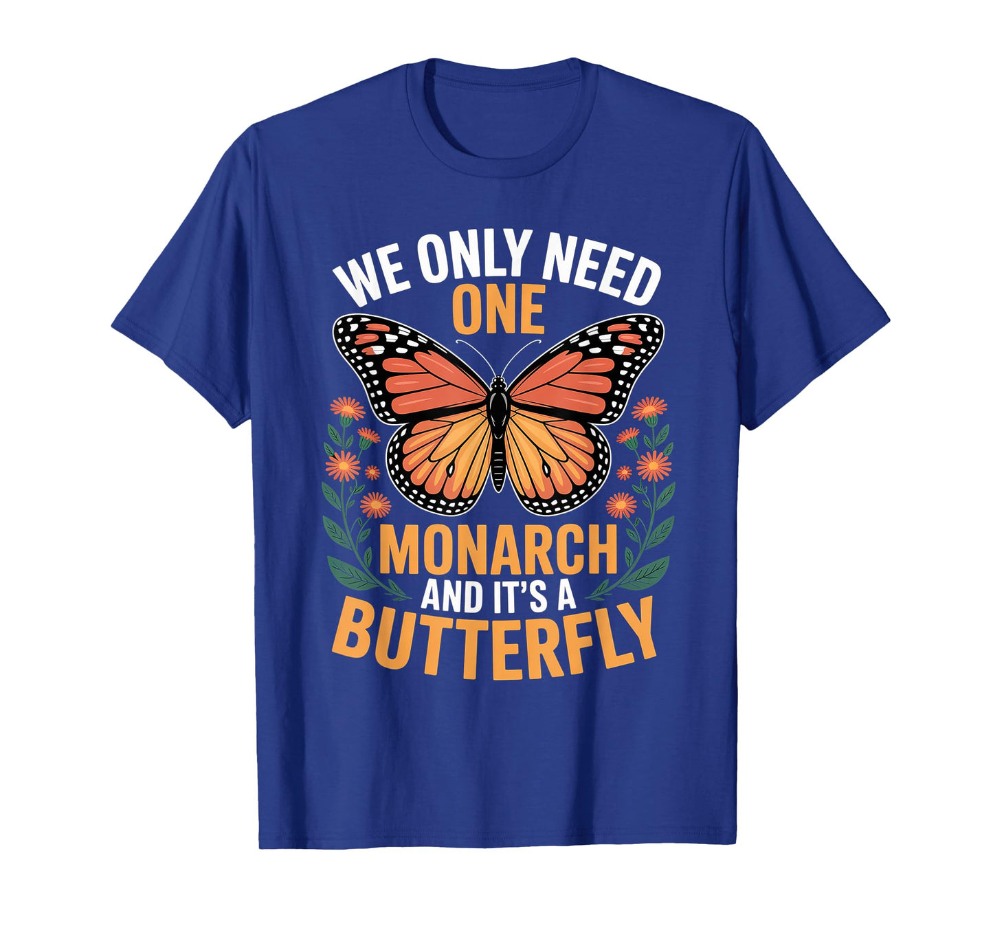 We Only Need One Monarch And It’s A Butterfly for Men Women T-Shirt