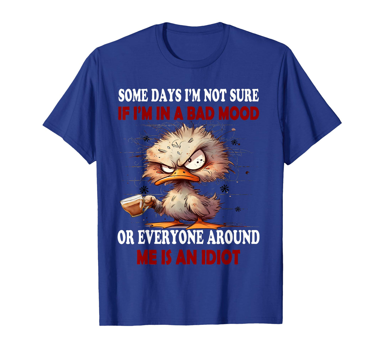 Some days I'm not sure if Im in the bad mood or everyone T-Shirt