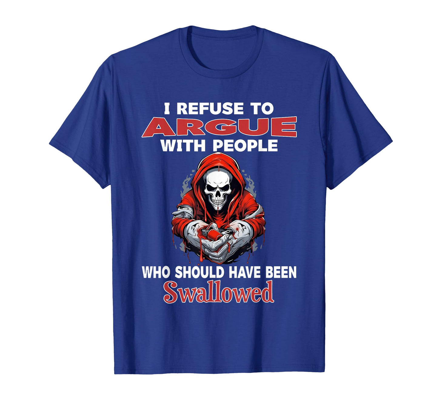 I Refuse to Argue with People Who Should Have Been Swallowed T-Shirt