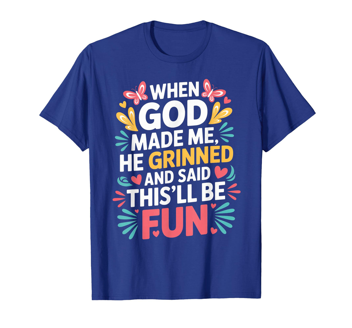 When God Made Me He Grinned Said This'll Be Fun Sarcastic T-Shirt