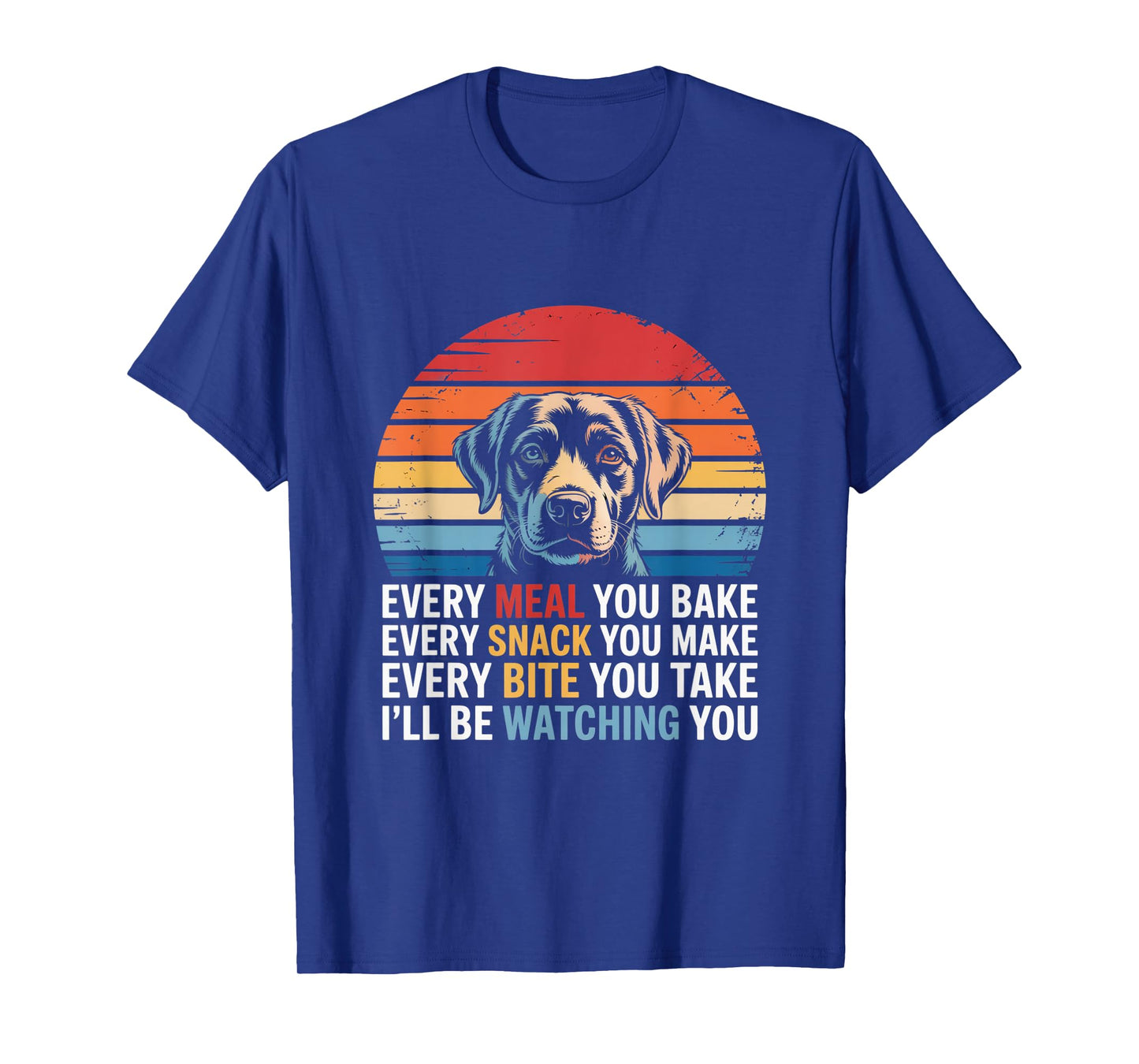 Every Snack You Make Every Meal You Bake Funny Dog Quotes Men Women T-Shirt