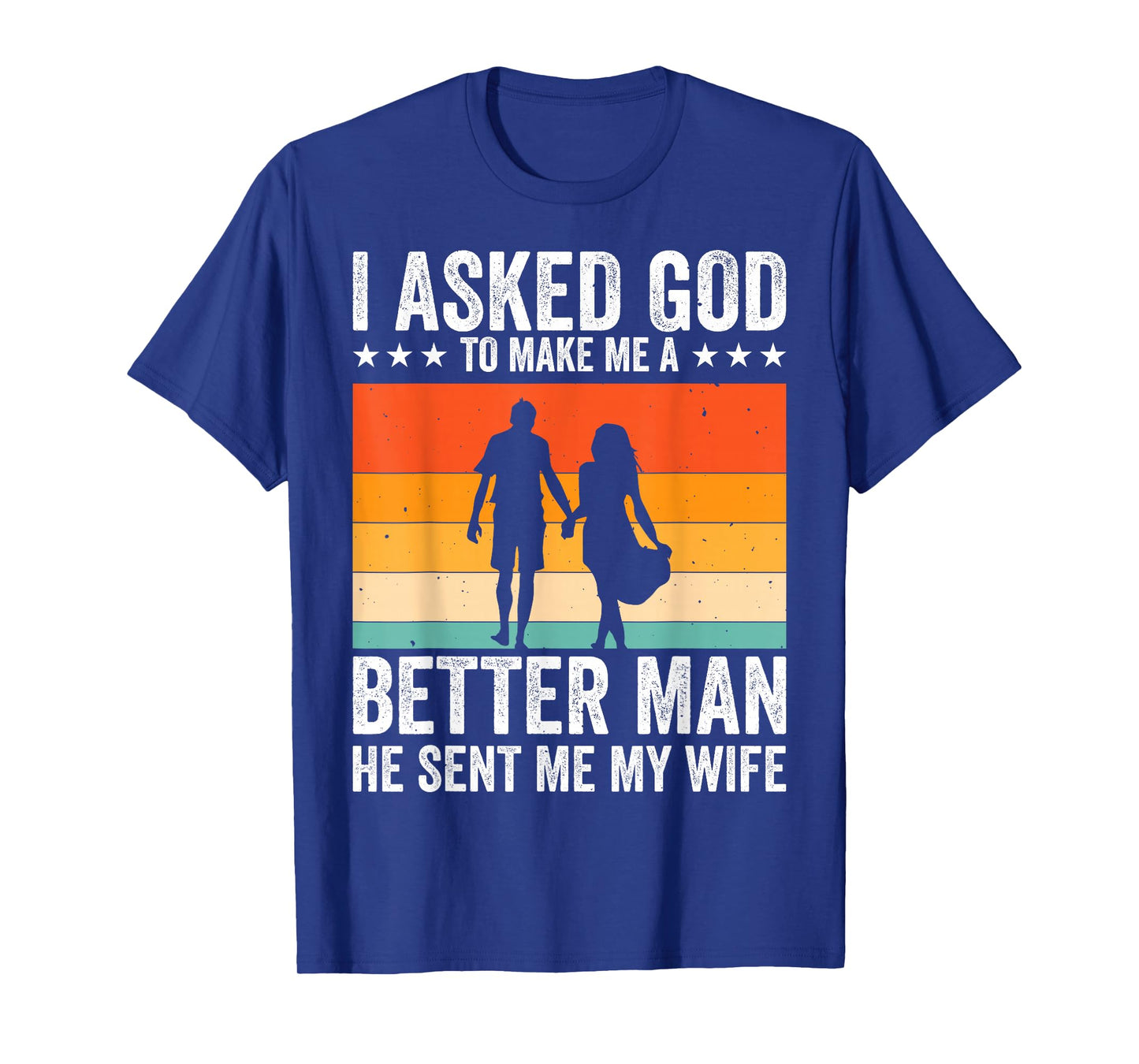 I Asked God To Make Me A Better Man He Sent Me My Wife T-Shirt