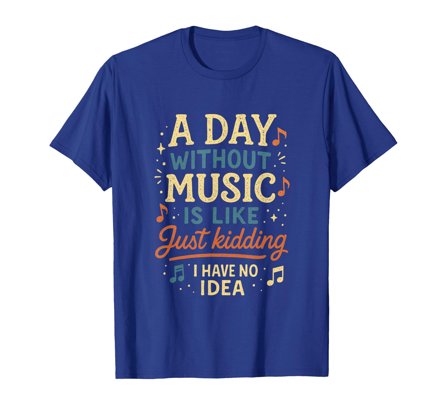 A Day Without Music Is Like Just Kidding I Have... T-Shirt