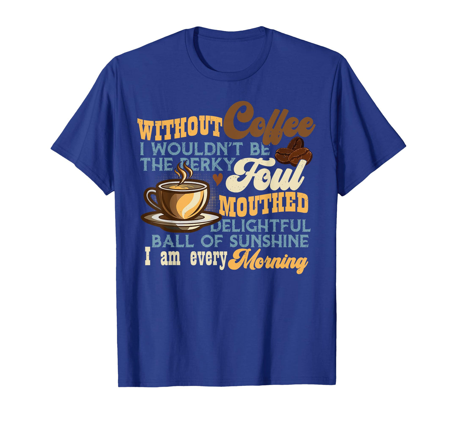 Without Coffee I Wouldn't Be Shirt Funny Coffee Lovers T-Shirt