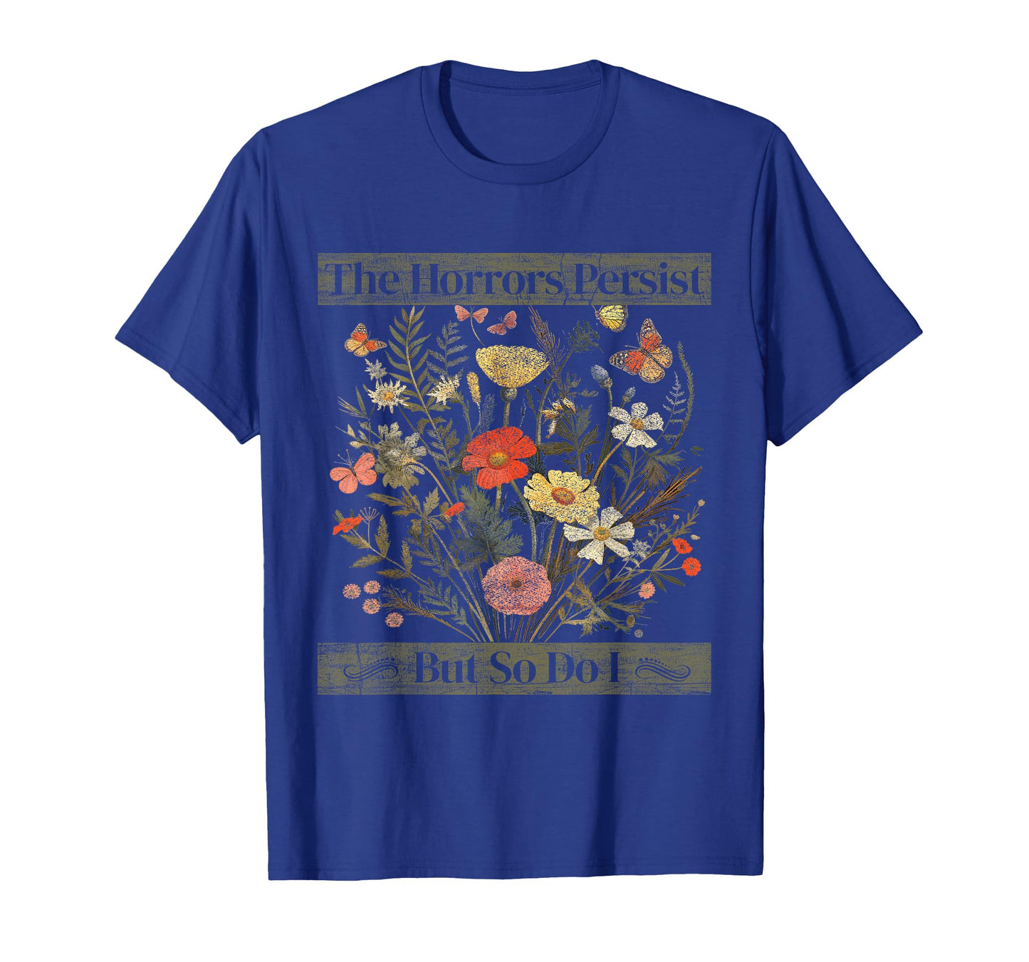 The Horrors Persist But So Do I Humor Funny Flower Design T-Shirt