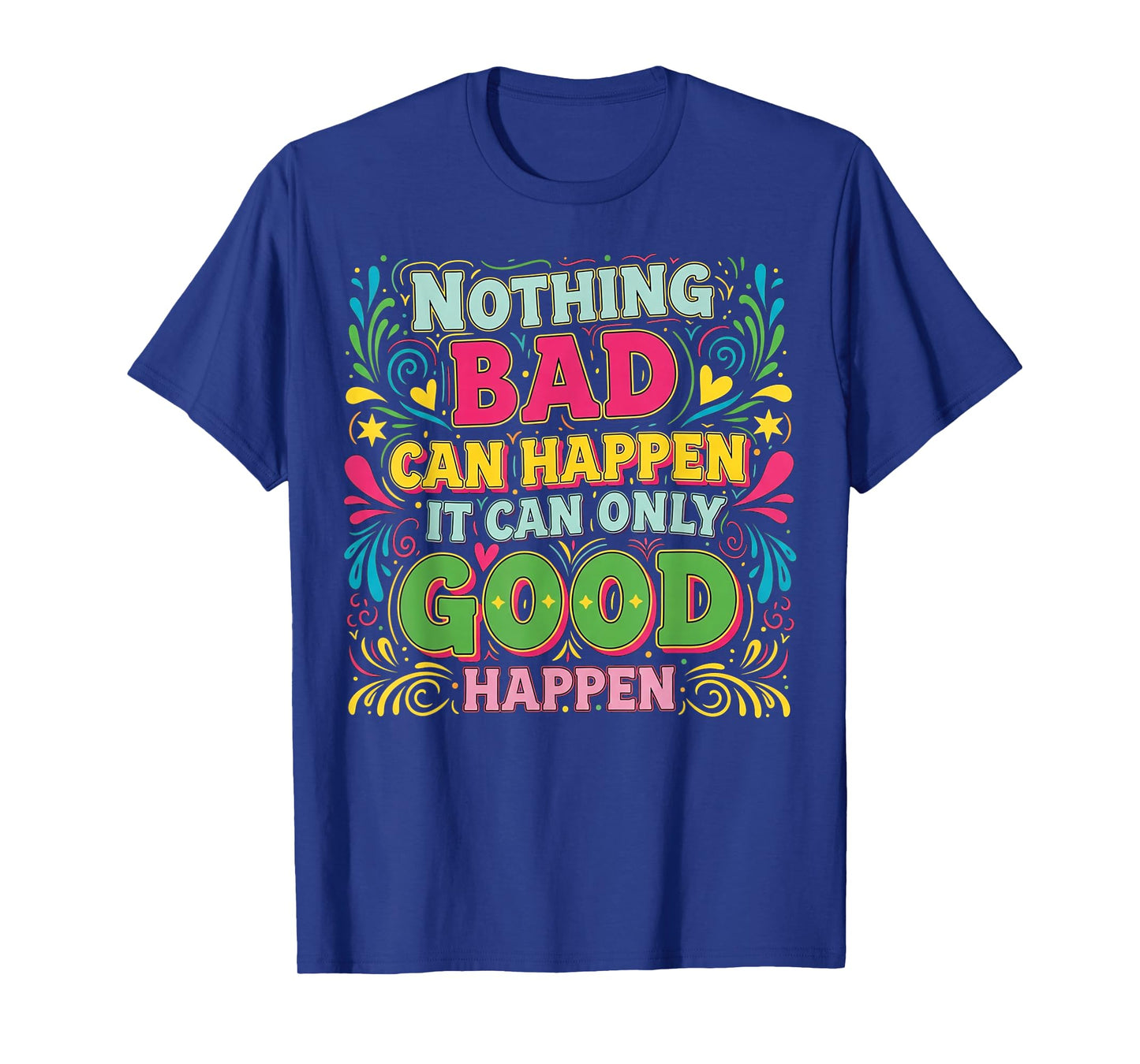 Nothing Bad Can Happen It Can Only Good Happen T-Shirt