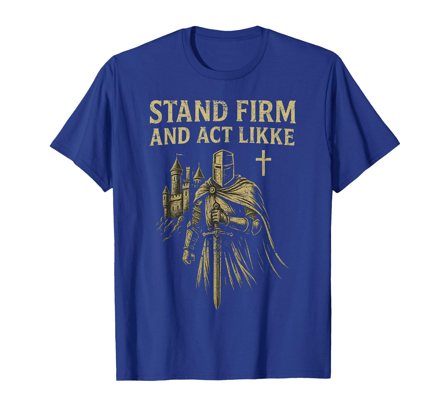 Stand Firm and Act Like Men Knight in The Kingdom with Sword T-Shirt