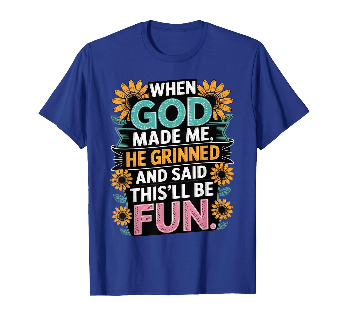 When God Made Me He Grinned Said This'll Be Fun Sarcastic T-Shirt