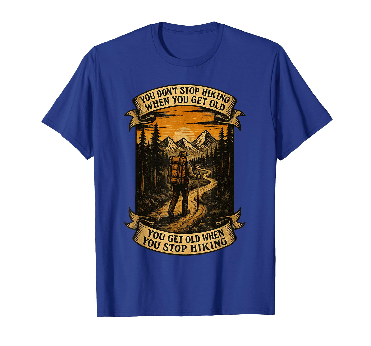 You Don't Stop Hiking When You Get Old, You Get Old When You T-Shirt