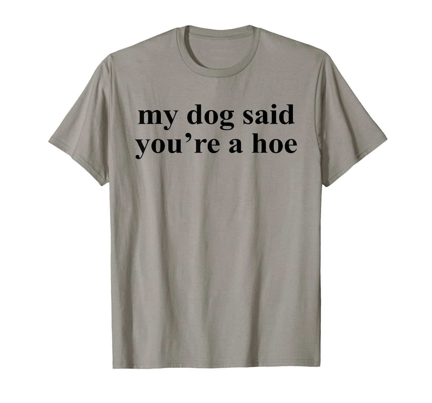 My Dog Said You're A Hoe Funny Pet Dog Lover Saying Quote Men Women T-Shirt