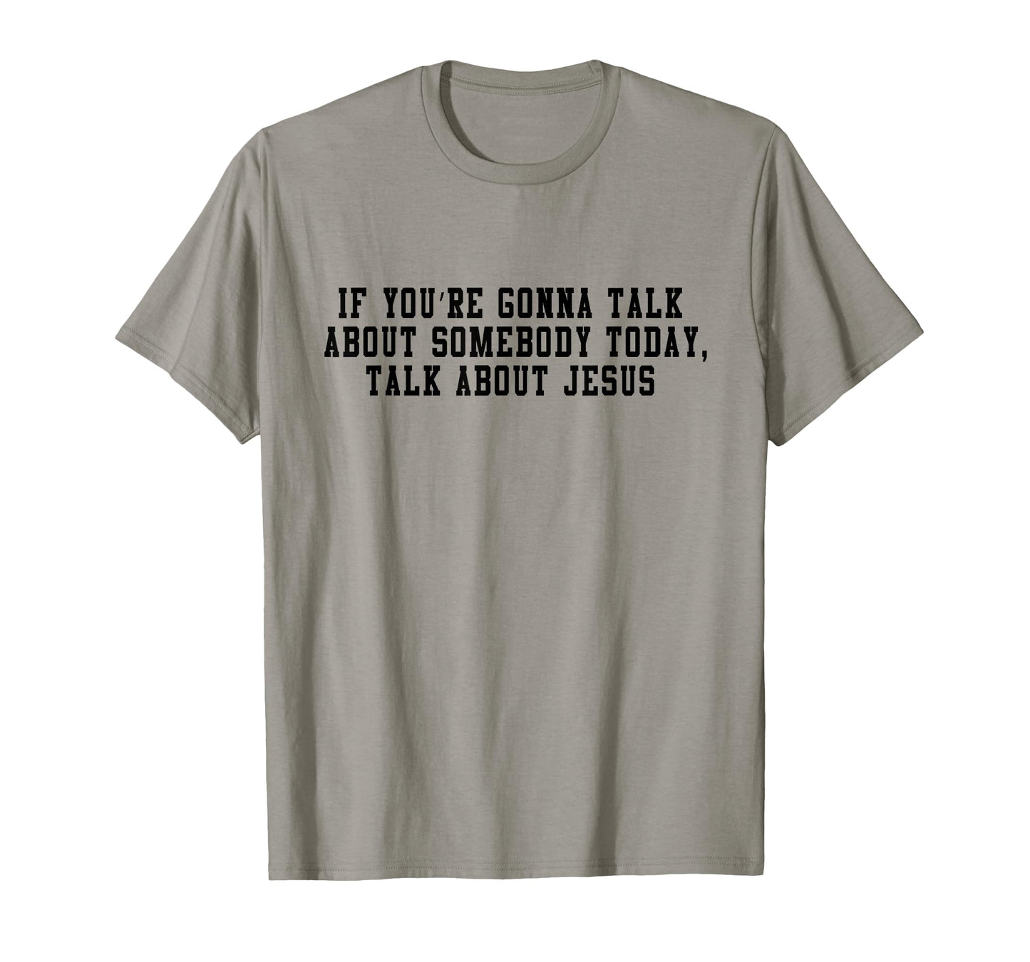 If You’re Gonna Talk About Somebody Today, Talk About Jesus T-Shirt